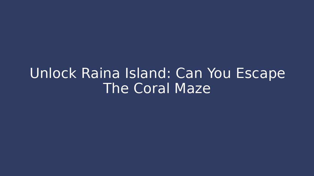 Unlock Raina Island: Can You Escape The Coral Maze