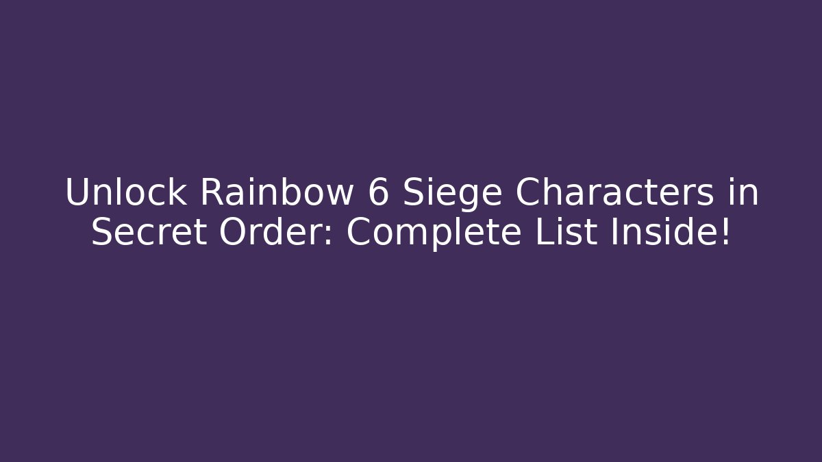 Unlock Rainbow 6 Siege Characters in Secret Order: Complete List Inside!