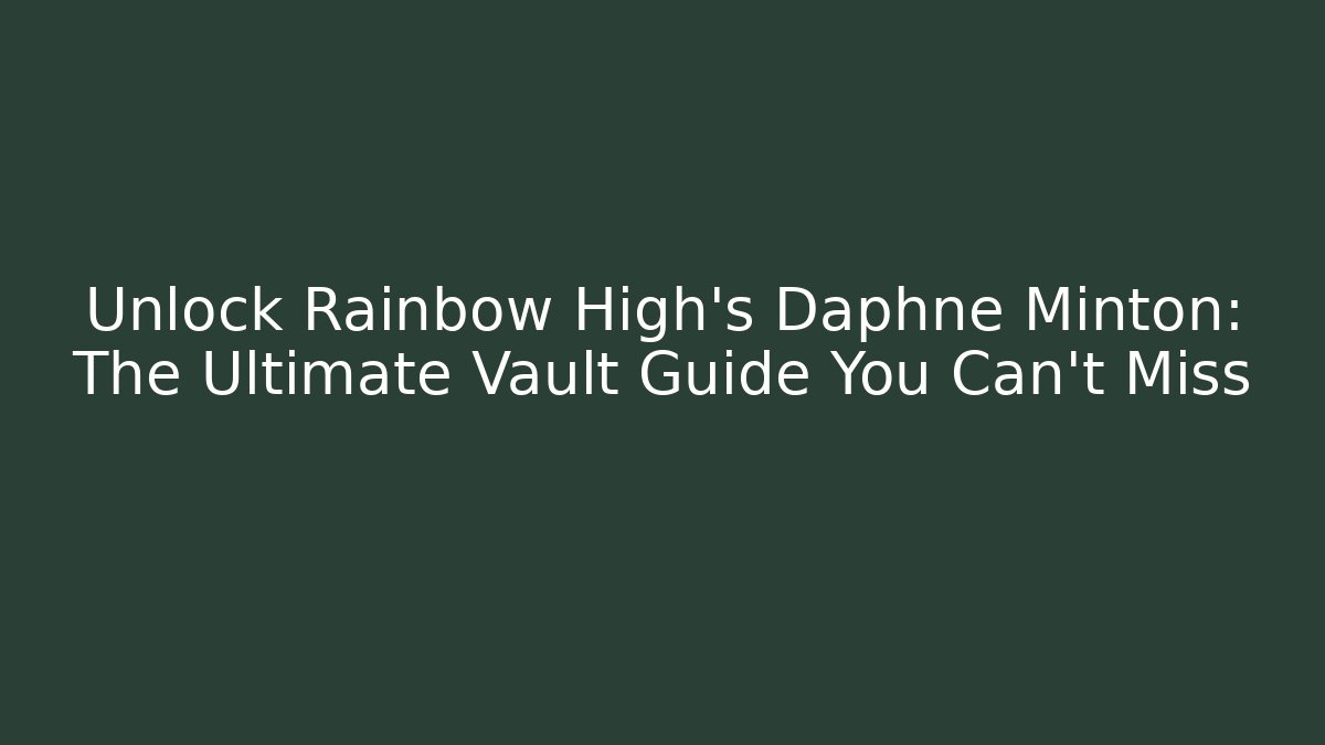 Unlock Rainbow High's Daphne Minton: The Ultimate Vault Guide You Can't Miss