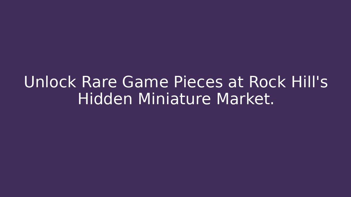 Unlock Rare Game Pieces at Rock Hill's Hidden Miniature Market.