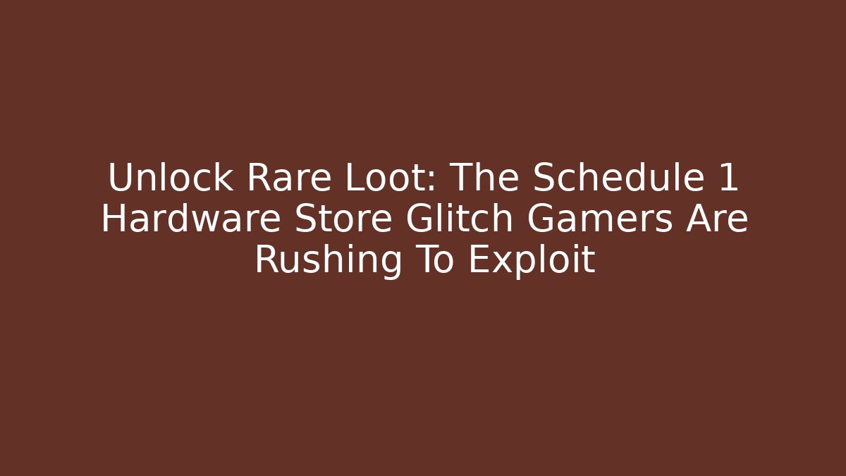 Unlock Rare Loot: The Schedule 1 Hardware Store Glitch Gamers Are Rushing To Exploit