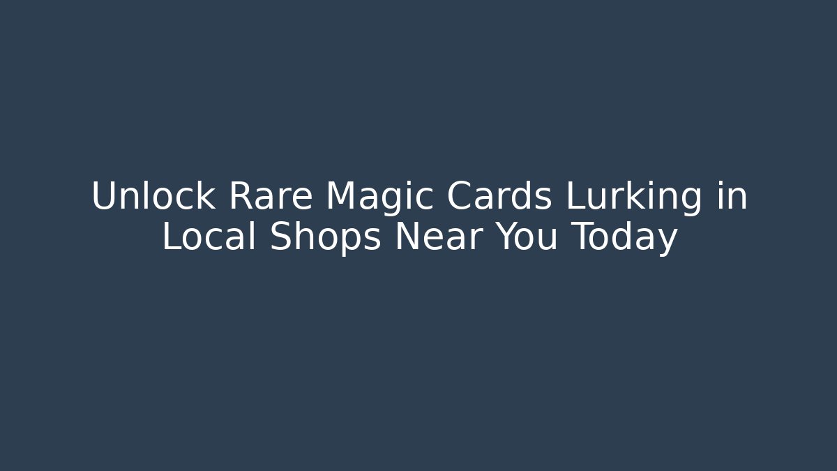 Unlock Rare Magic Cards Lurking in Local Shops Near You Today
