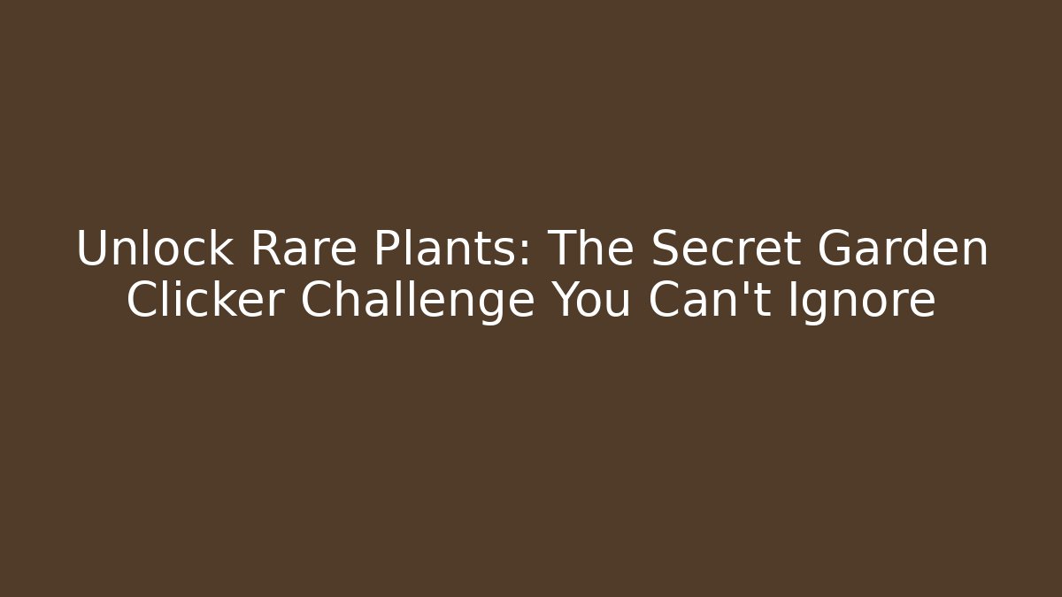 Unlock Rare Plants: The Secret Garden Clicker Challenge You Can’t Ignore