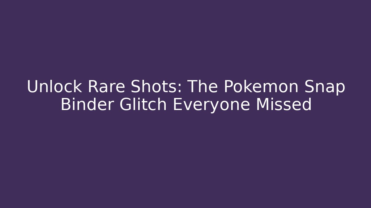 Unlock Rare Shots: The Pokemon Snap Binder Glitch Everyone Missed