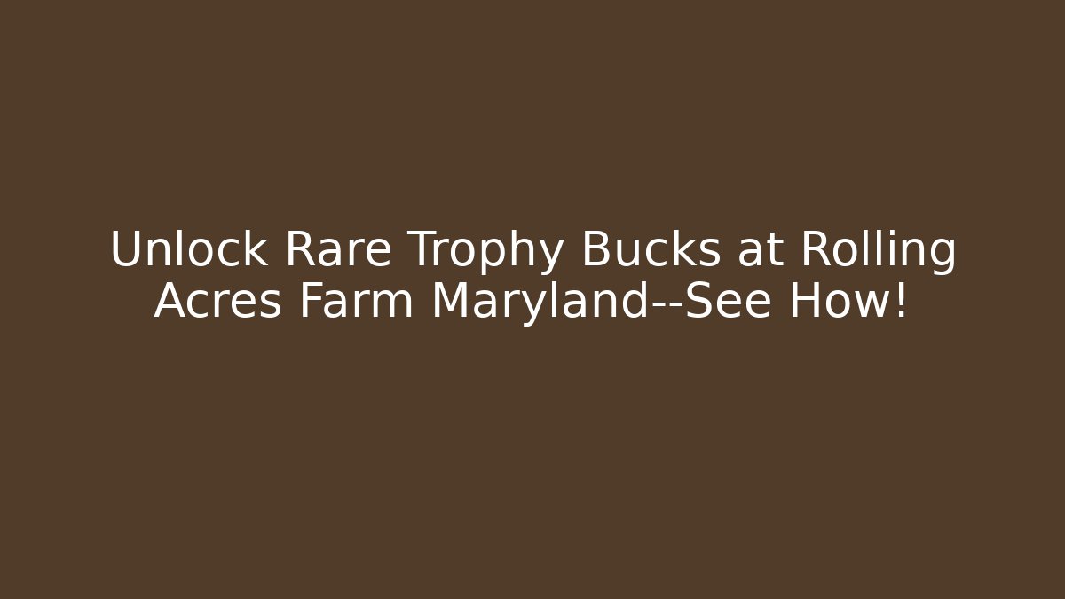 Unlock Rare Trophy Bucks at Rolling Acres Farm Maryland—See How!