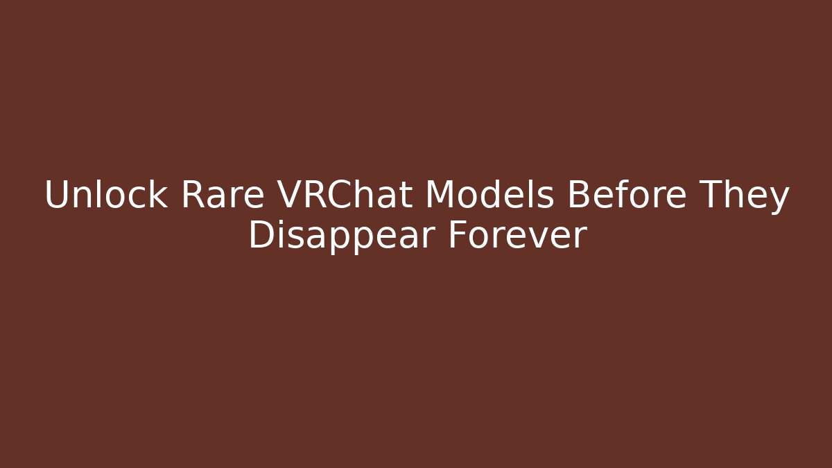 Unlock Rare VRChat Models Before They Disappear Forever