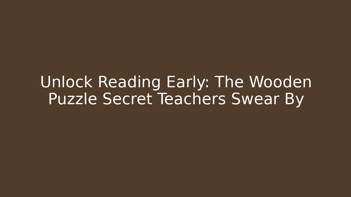 Unlock Reading Early: The Wooden Puzzle Secret Teachers Swear By