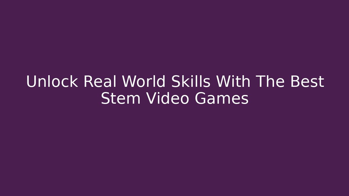 Unlock Real World Skills With The Best Stem Video Games