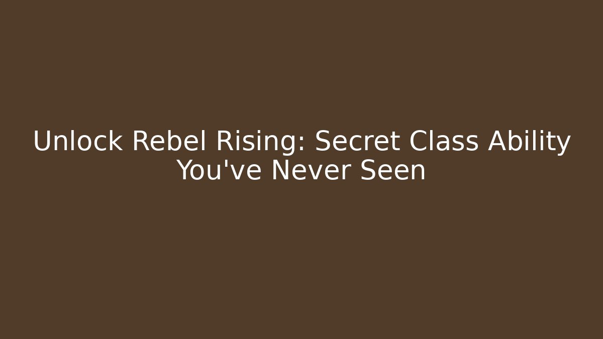 Unlock Rebel Rising: Secret Class Ability You’ve Never Seen
