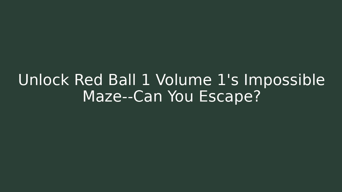 Unlock Red Ball 1 Volume 1's Impossible Maze—Can You Escape?