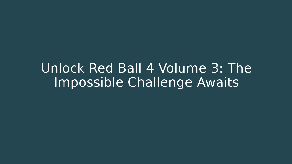 Unlock Red Ball 4 Volume 3: The Impossible Challenge Awaits