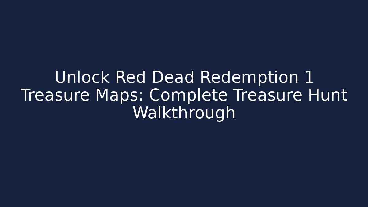 Unlock Red Dead Redemption 1 Treasure Maps: Complete Treasure Hunt Walkthrough