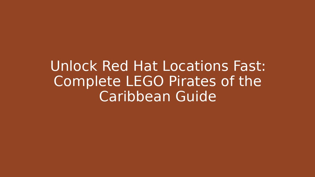 Unlock Red Hat Locations Fast: Complete LEGO Pirates of the Caribbean Guide
