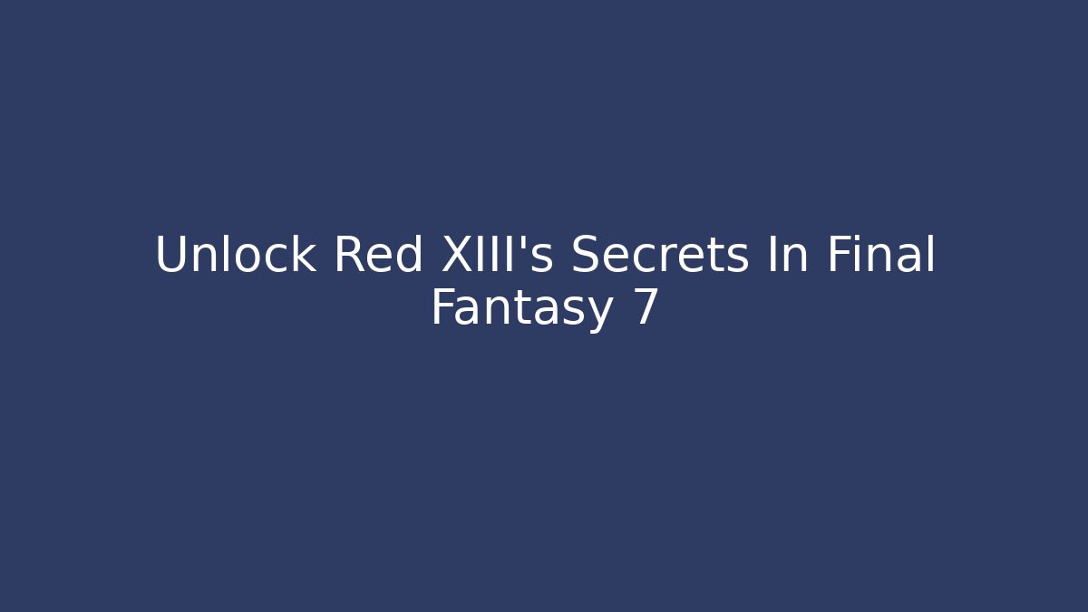 Unlock Red XIII's Secrets In Final Fantasy 7