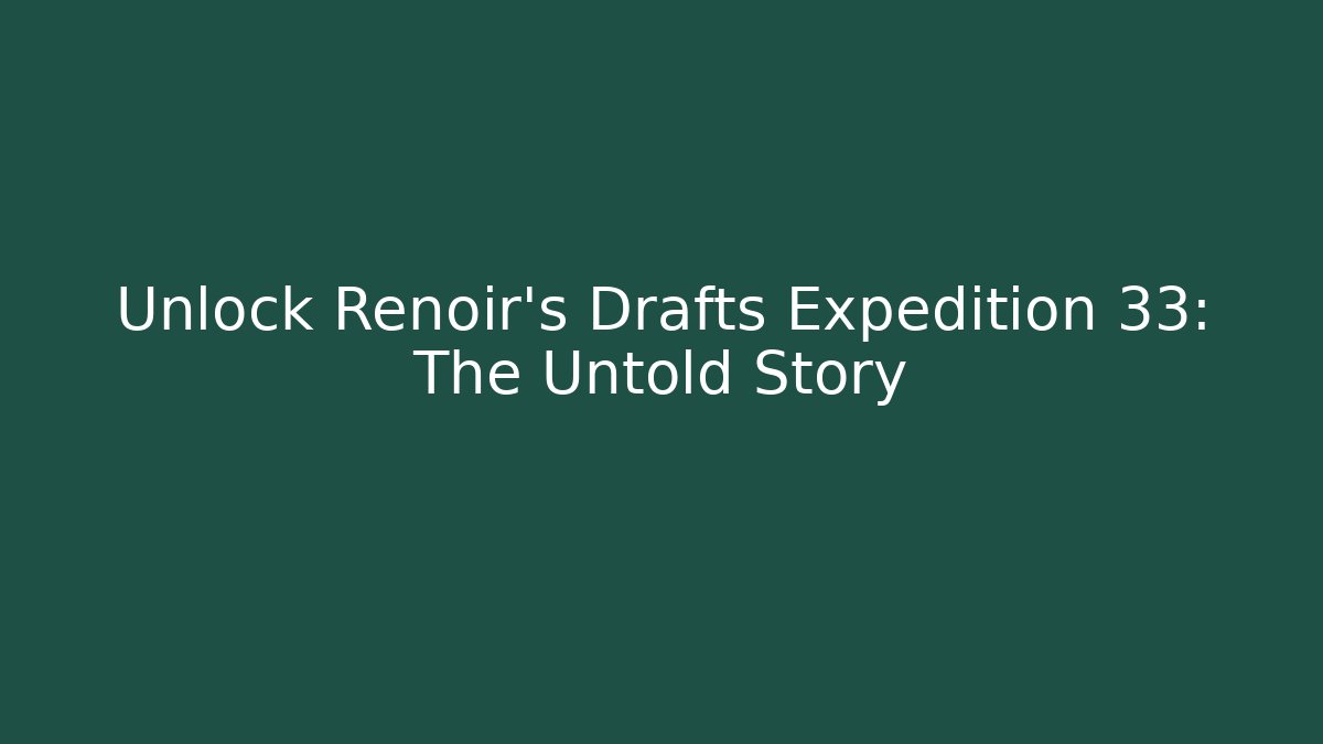 Unlock Renoir's Drafts Expedition 33: The Untold Story