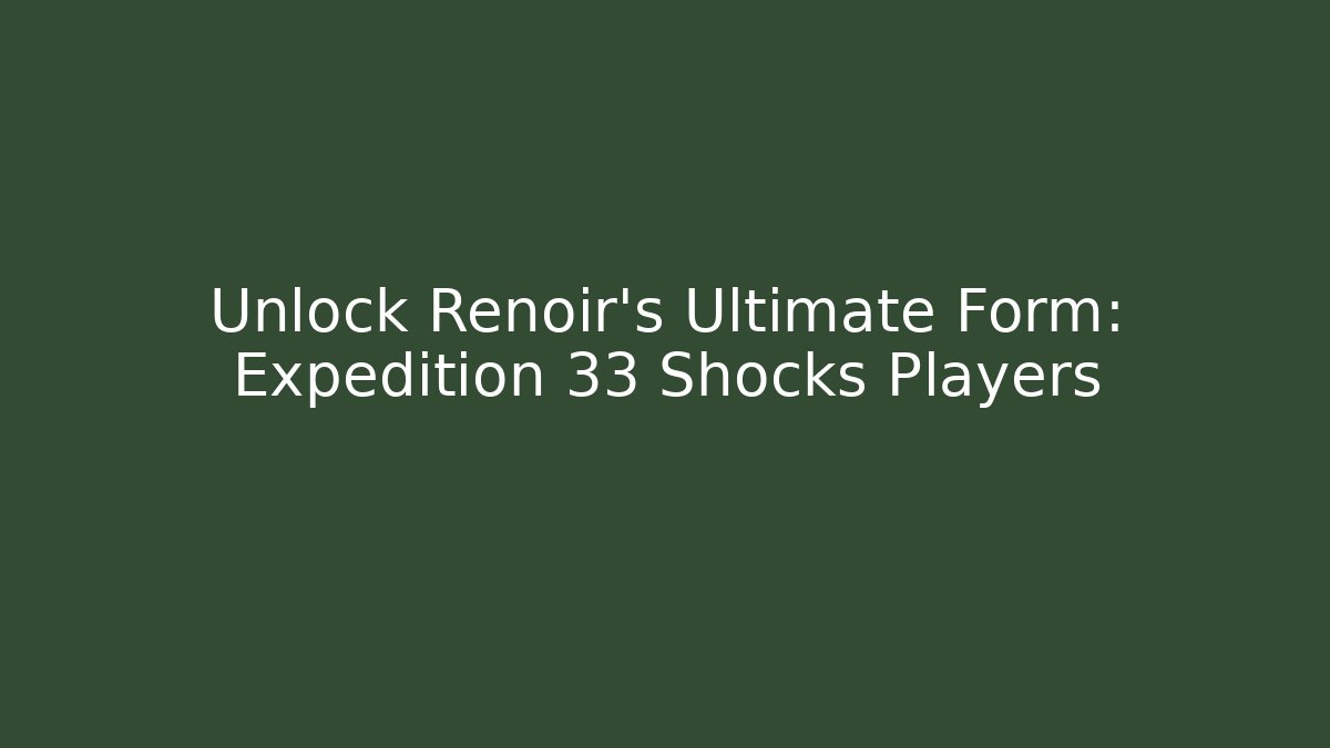 Unlock Renoir's Ultimate Form: Expedition 33 Shocks Players
