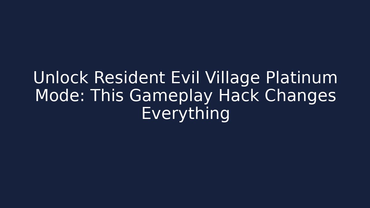 Unlock Resident Evil Village Platinum Mode: This Gameplay Hack Changes Everything