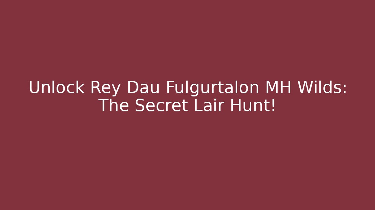 Unlock Rey Dau Fulgurtalon MH Wilds: The Secret Lair Hunt!
