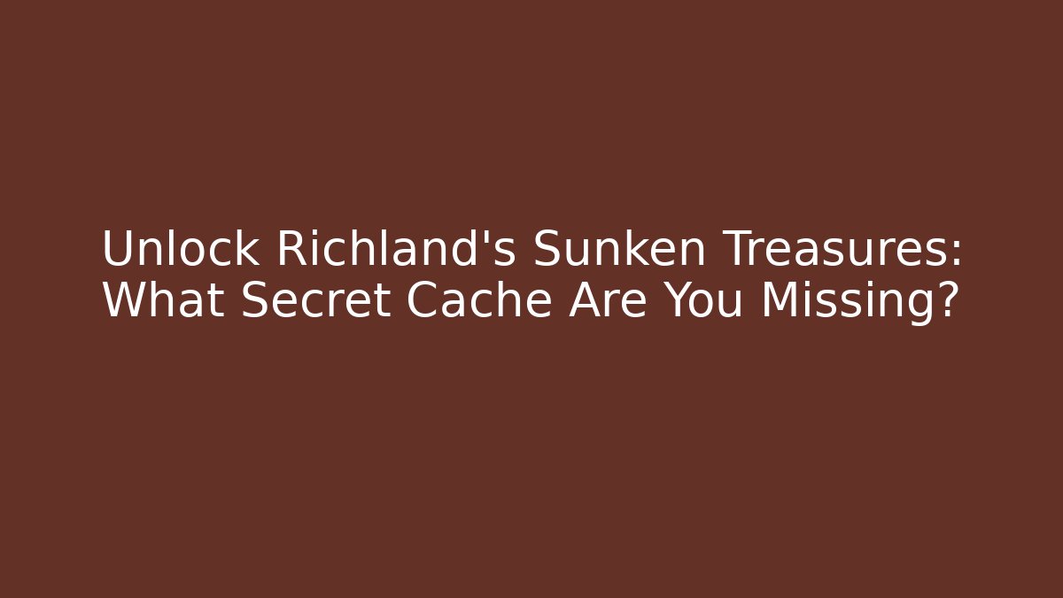 Unlock Richland's Sunken Treasures: What Secret Cache Are You Missing?
