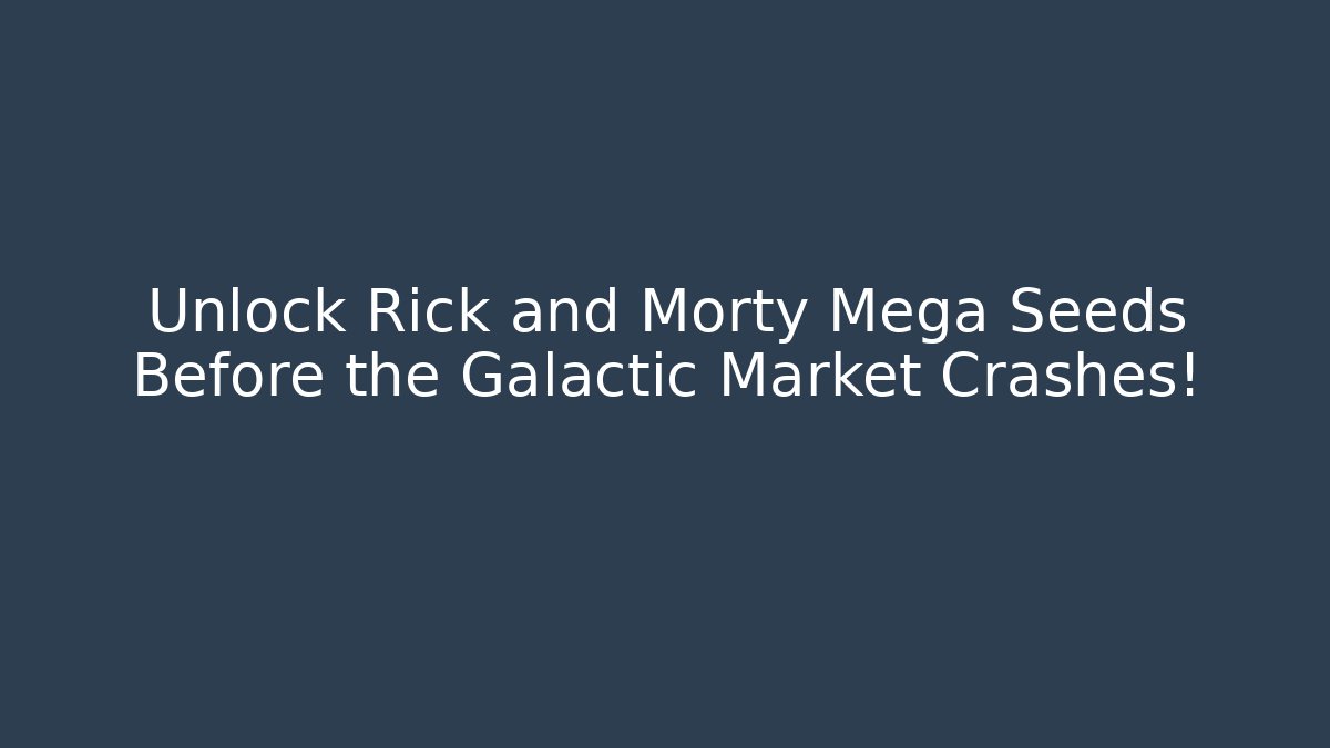 Unlock Rick and Morty Mega Seeds Before the Galactic Market Crashes!