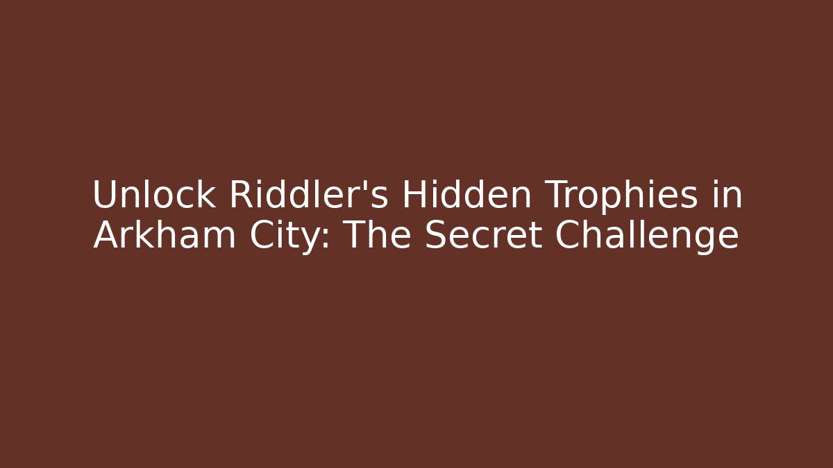 Unlock Riddler's Hidden Trophies in Arkham City: The Secret Challenge
