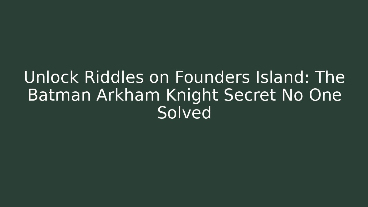 Unlock Riddles on Founders Island: The Batman Arkham Knight Secret No One Solved