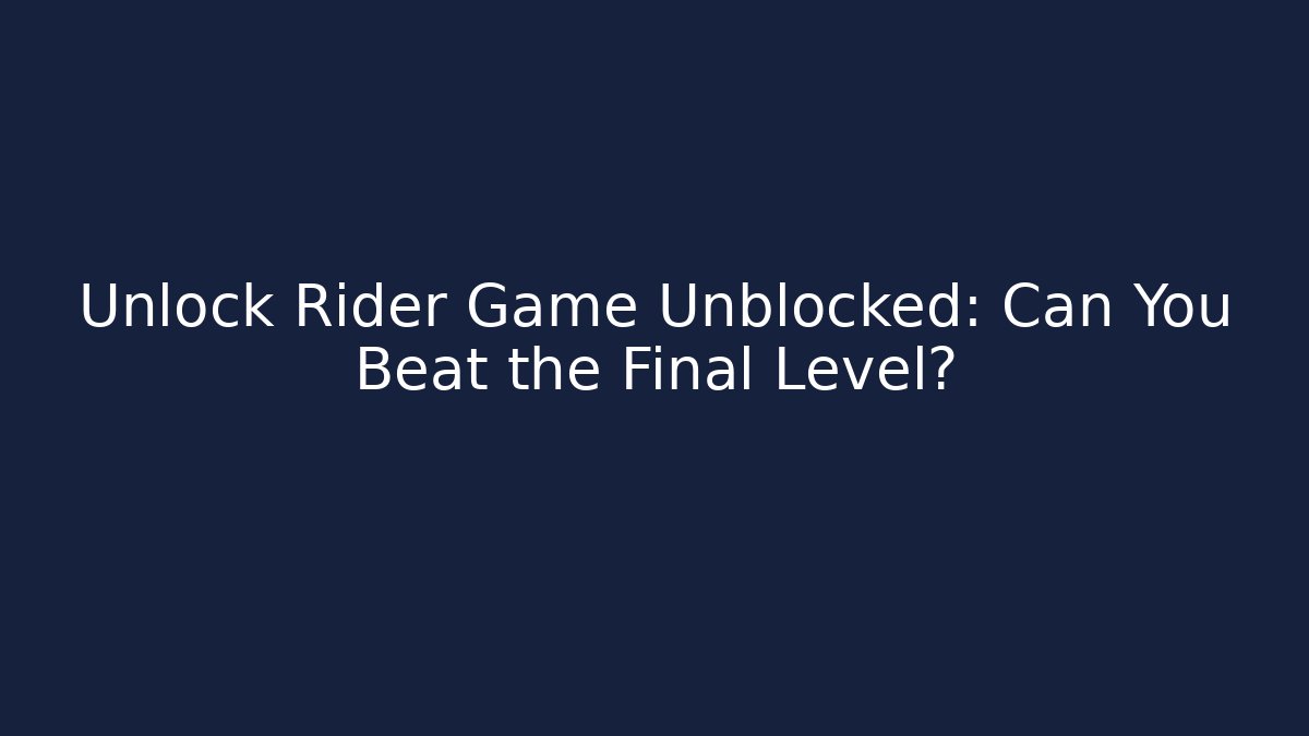 Unlock Rider Game Unblocked: Can You Beat the Final Level?