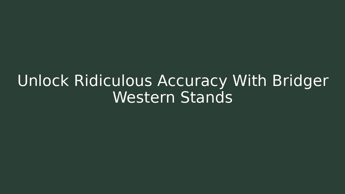 Unlock Ridiculous Accuracy With Bridger Western Stands