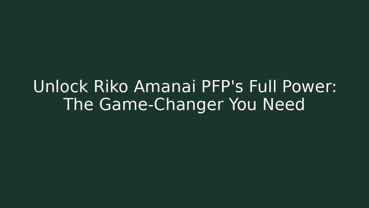 Unlock Riko Amanai PFP’s Full Power: The Game-Changer You Need