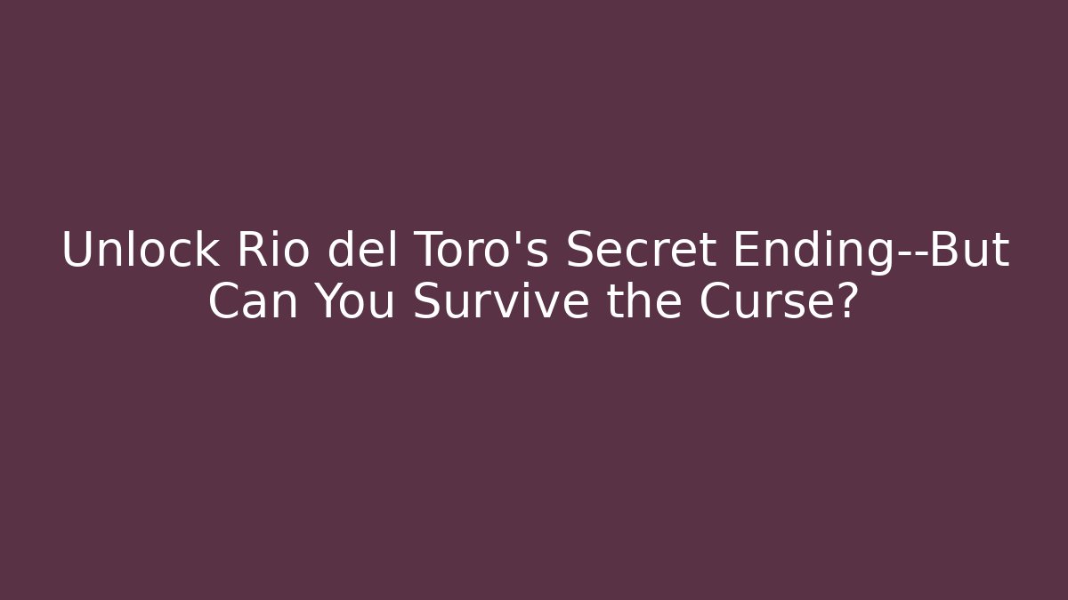 Unlock Rio del Toro's Secret Ending—But Can You Survive the Curse?