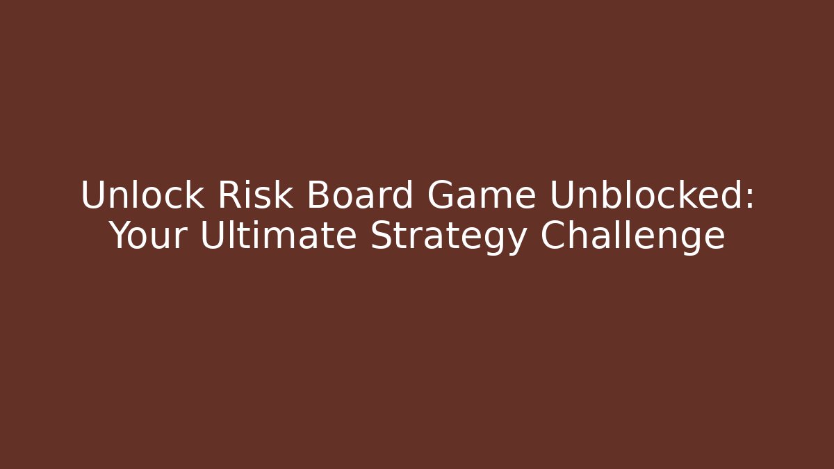 Unlock Risk Board Game Unblocked: Your Ultimate Strategy Challenge