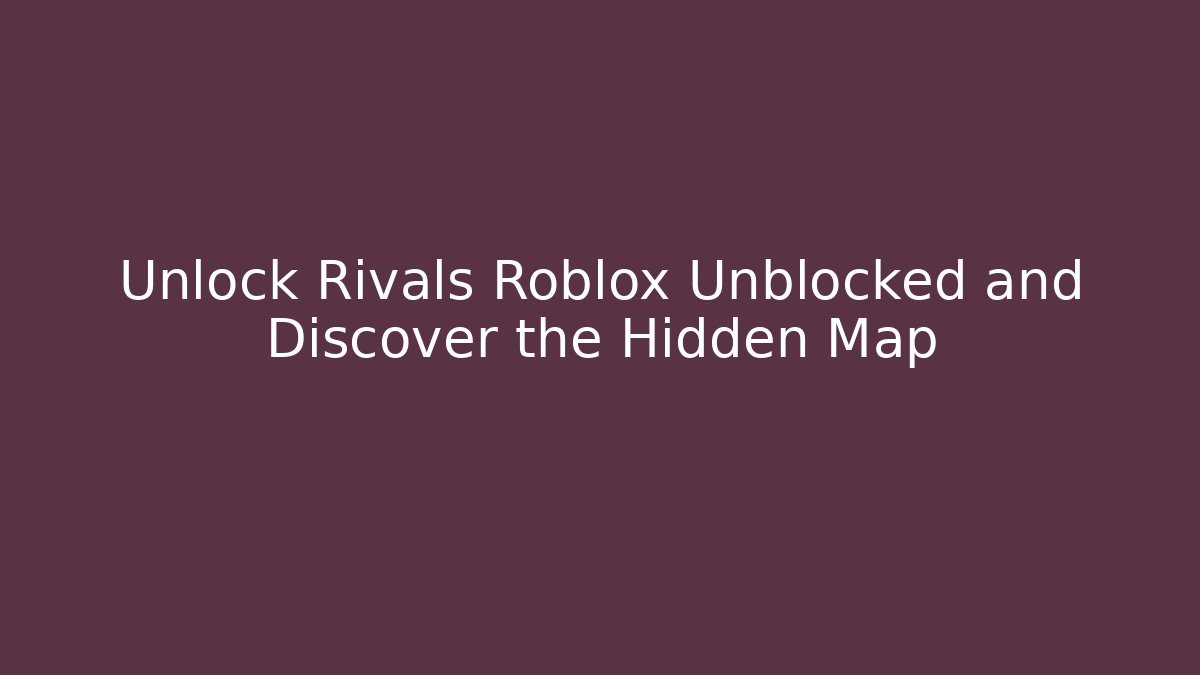 Unlock Rivals Roblox Unblocked and Discover the Hidden Map