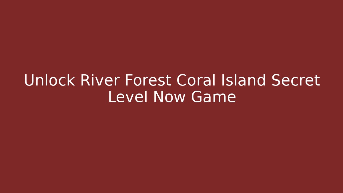 Unlock River Forest Coral Island Secret Level Now Game