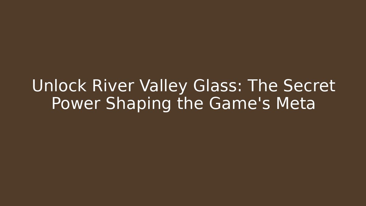 Unlock River Valley Glass: The Secret Power Shaping the Game’s Meta