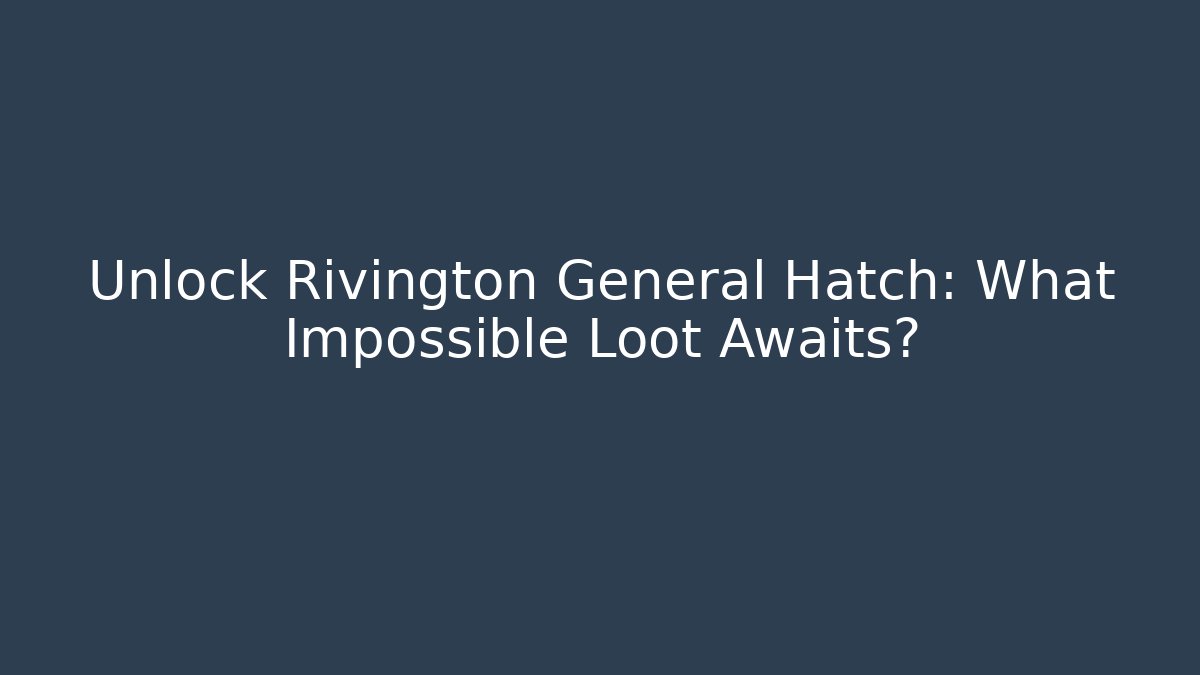 Unlock Rivington General Hatch: What Impossible Loot Awaits?