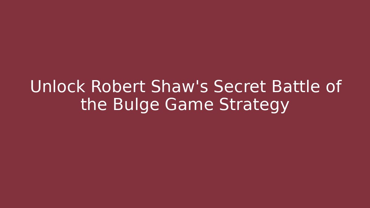 Unlock Robert Shaw's Secret Battle of the Bulge Game Strategy