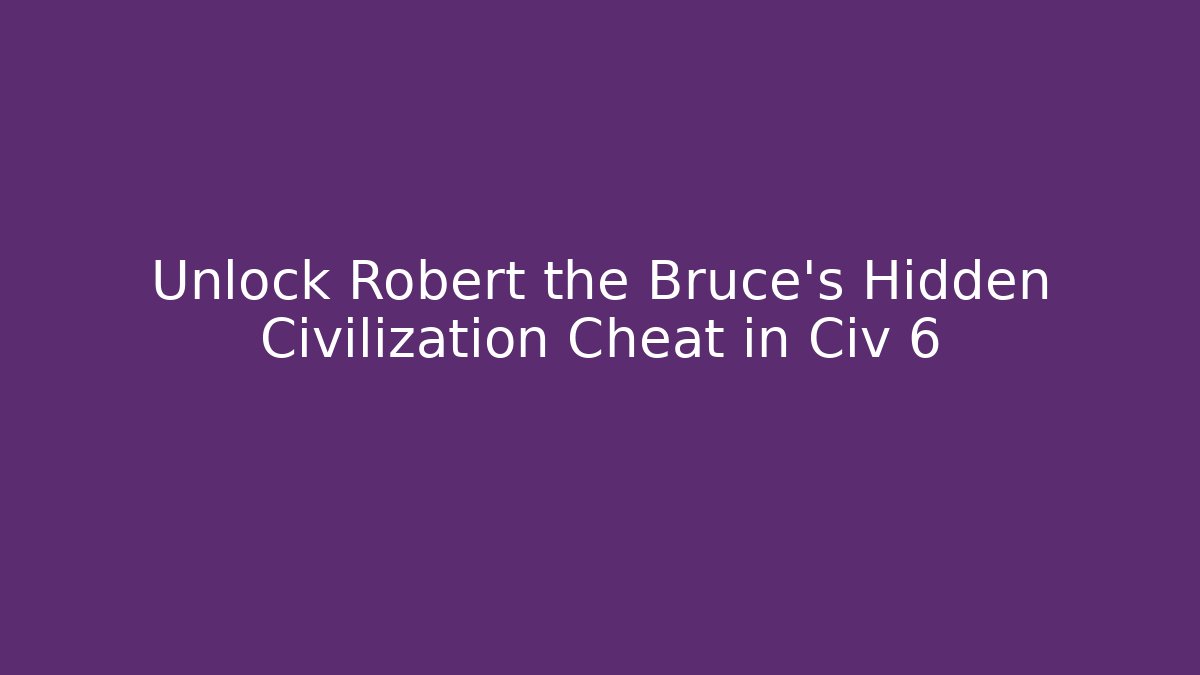 Unlock Robert the Bruce's Hidden Civilization Cheat in Civ 6