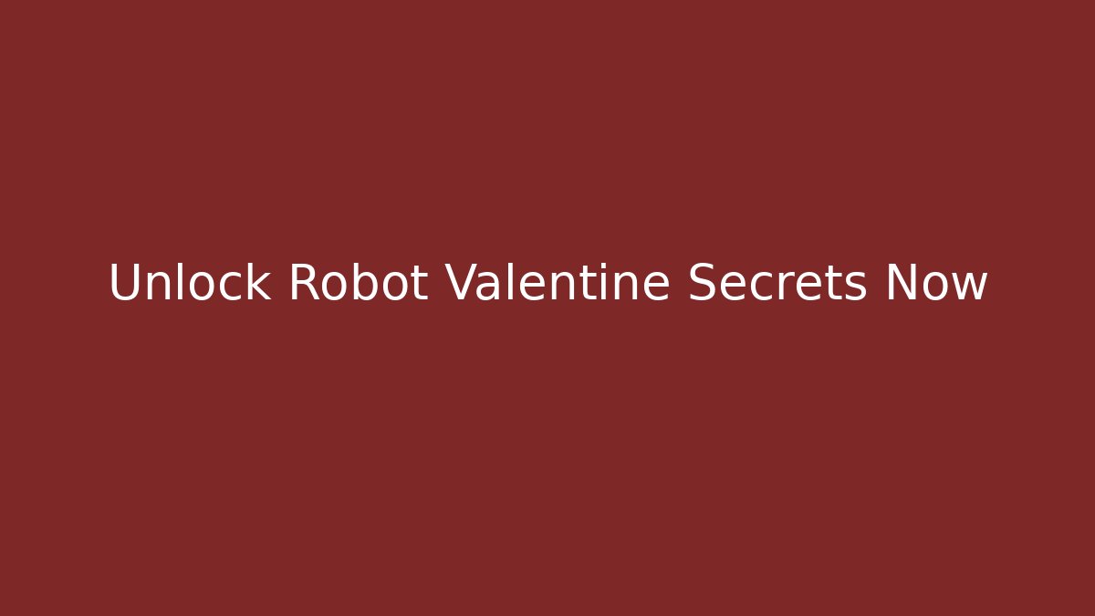 Unlock Robot Valentine Secrets Now