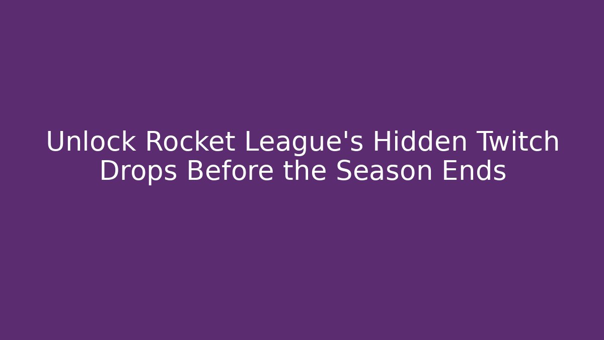 Unlock Rocket League's Hidden Twitch Drops Before the Season Ends