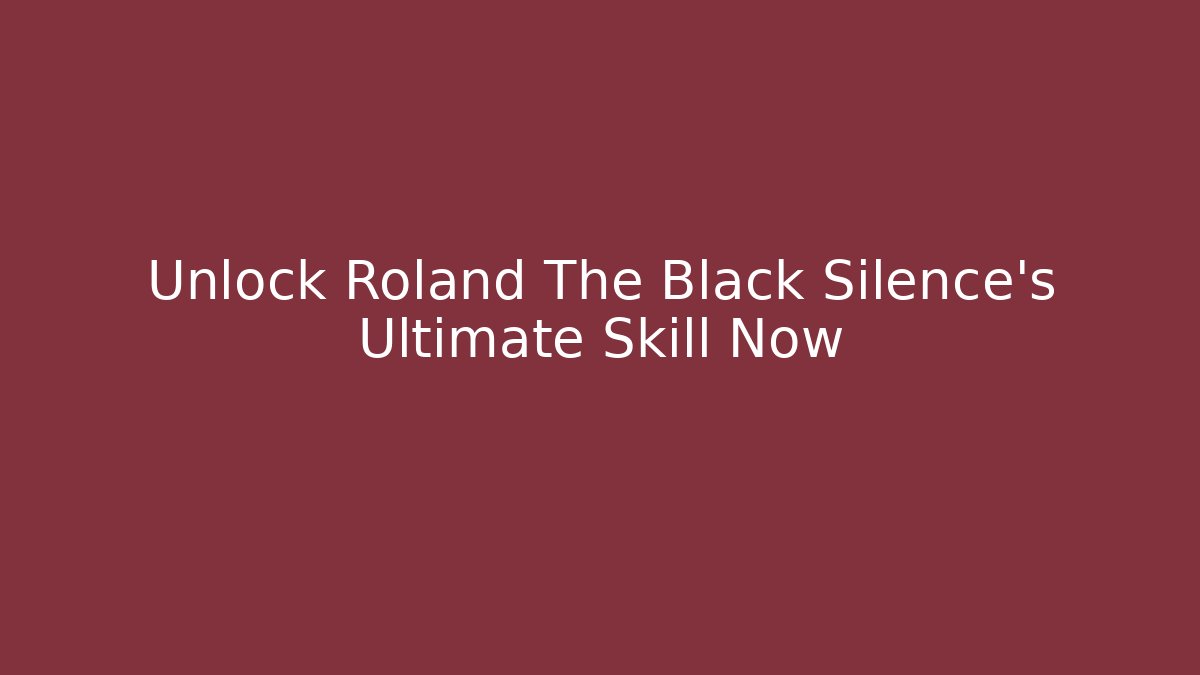 Unlock Roland The Black Silence's Ultimate Skill Now