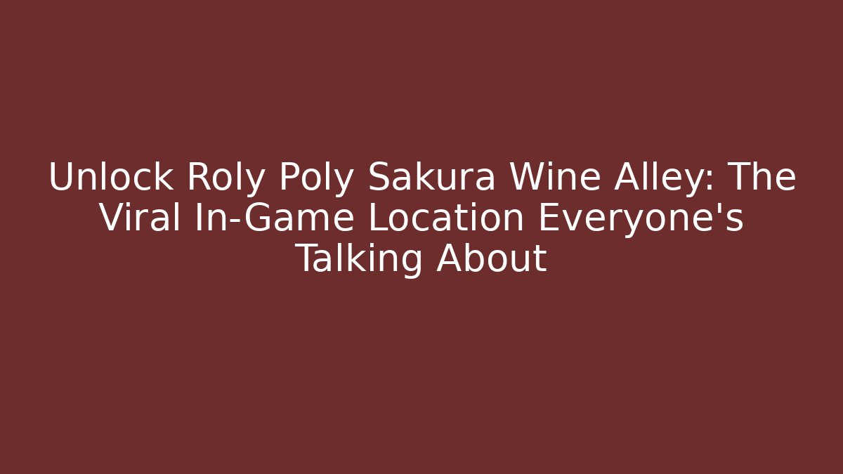 Unlock Roly Poly Sakura Wine Alley: The Viral In-Game Location Everyone's Talking About