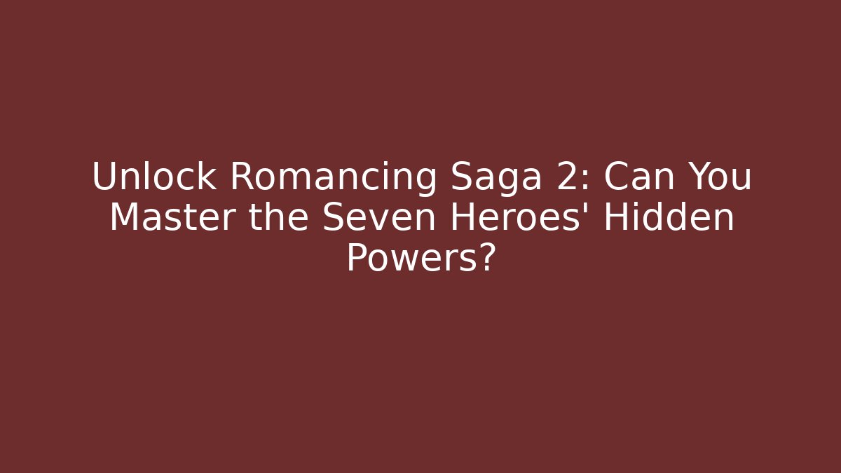 Unlock Romancing Saga 2: Can You Master the Seven Heroes' Hidden Powers?