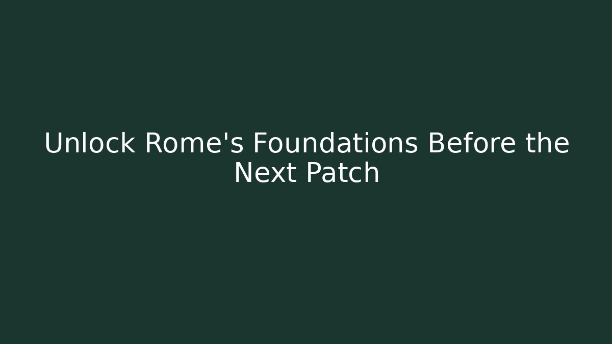 Unlock Rome's Foundations Before the Next Patch
