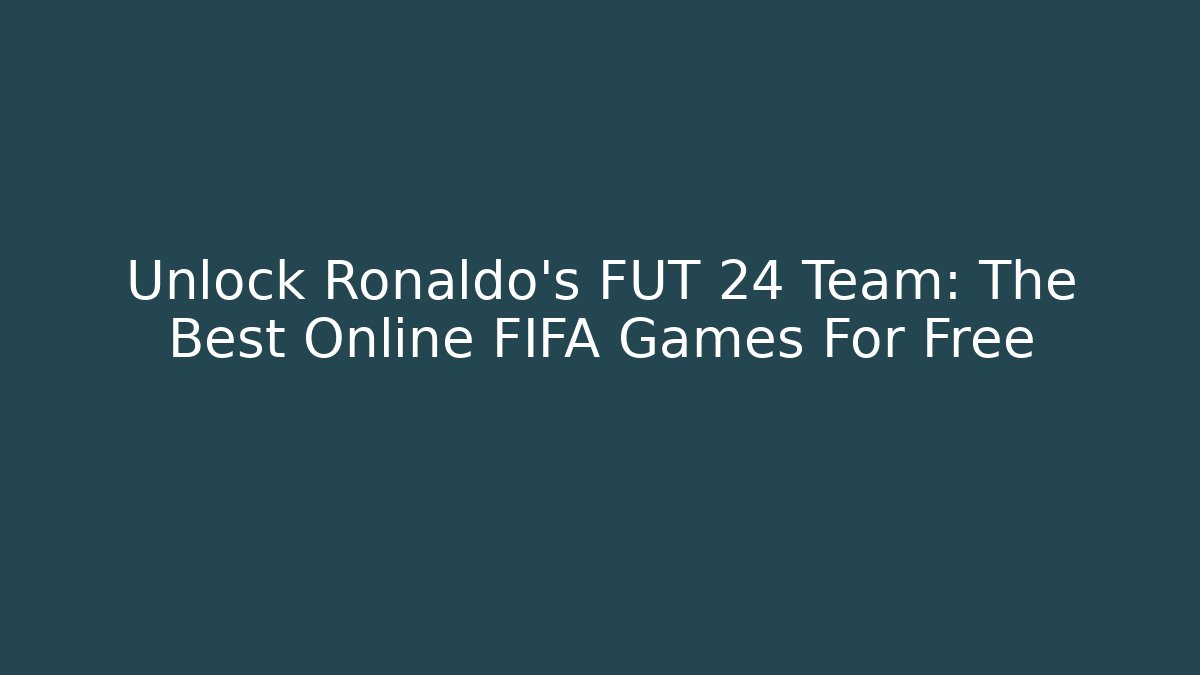 Unlock Ronaldo's FUT 24 Team: The Best Online FIFA Games For Free