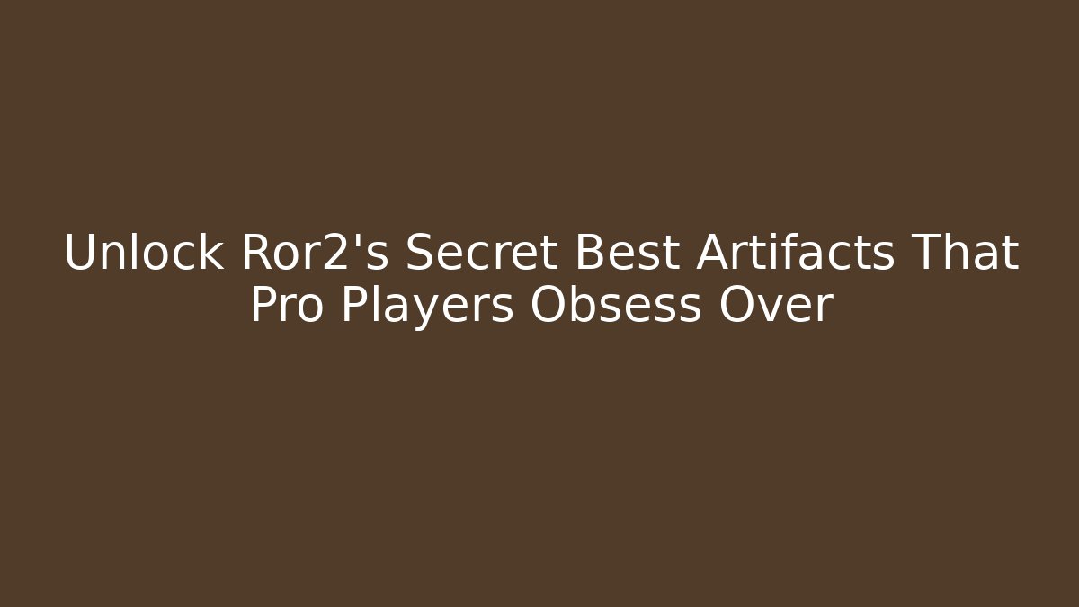 Unlock Ror2's Secret Best Artifacts That Pro Players Obsess Over
