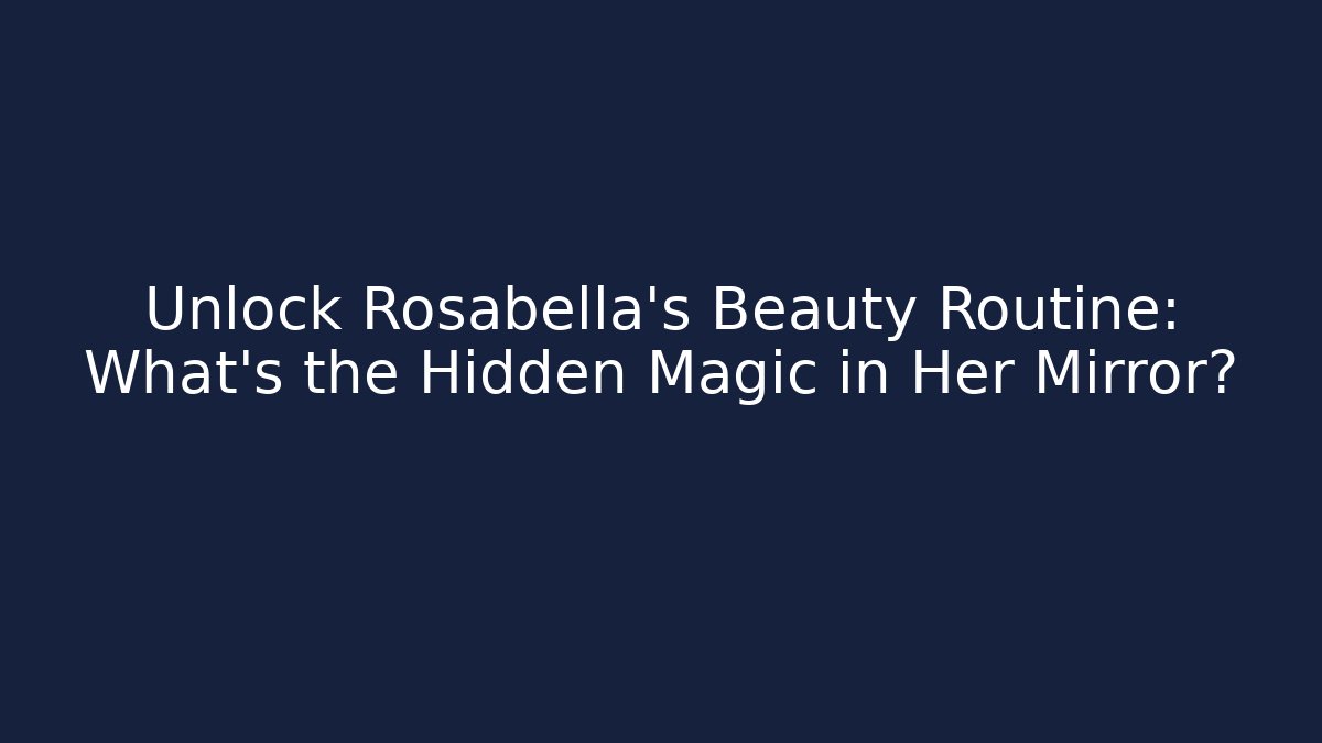 Unlock Rosabella's Beauty Routine: What's the Hidden Magic in Her Mirror?