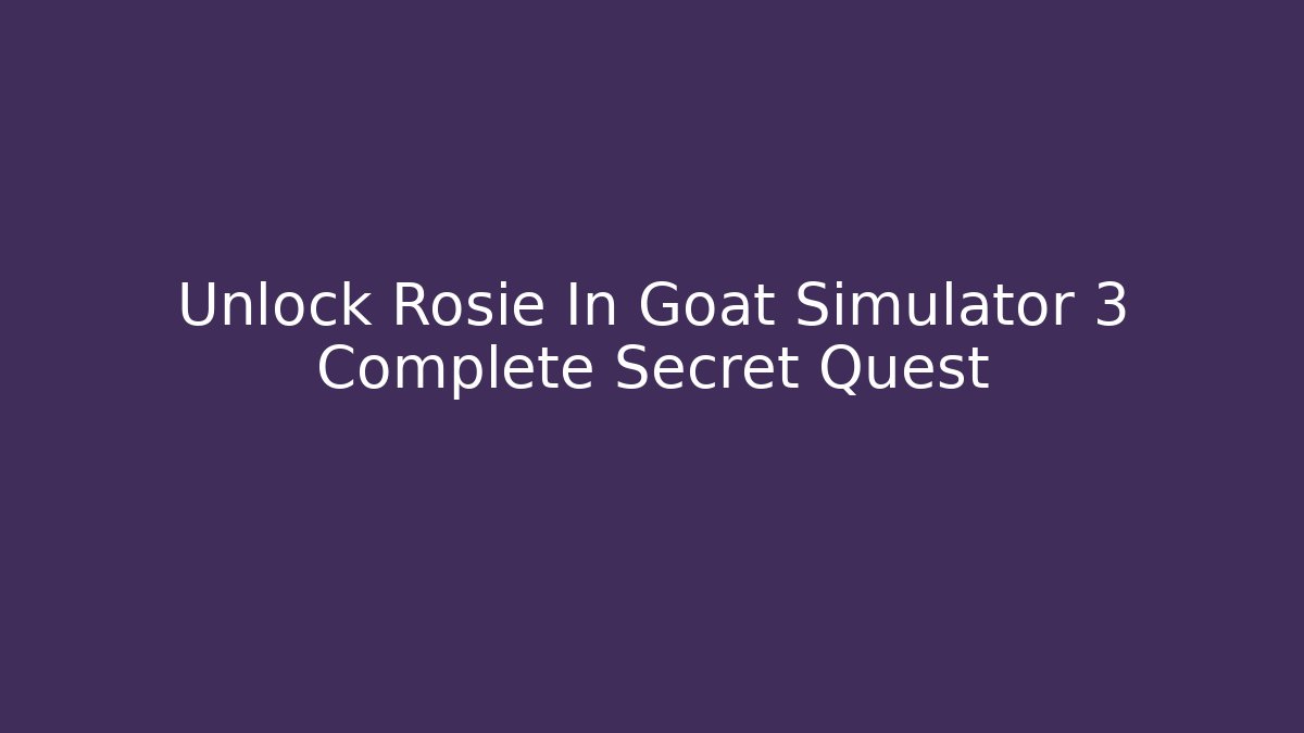 Unlock Rosie In Goat Simulator 3 Complete Secret Quest - Critter Realm