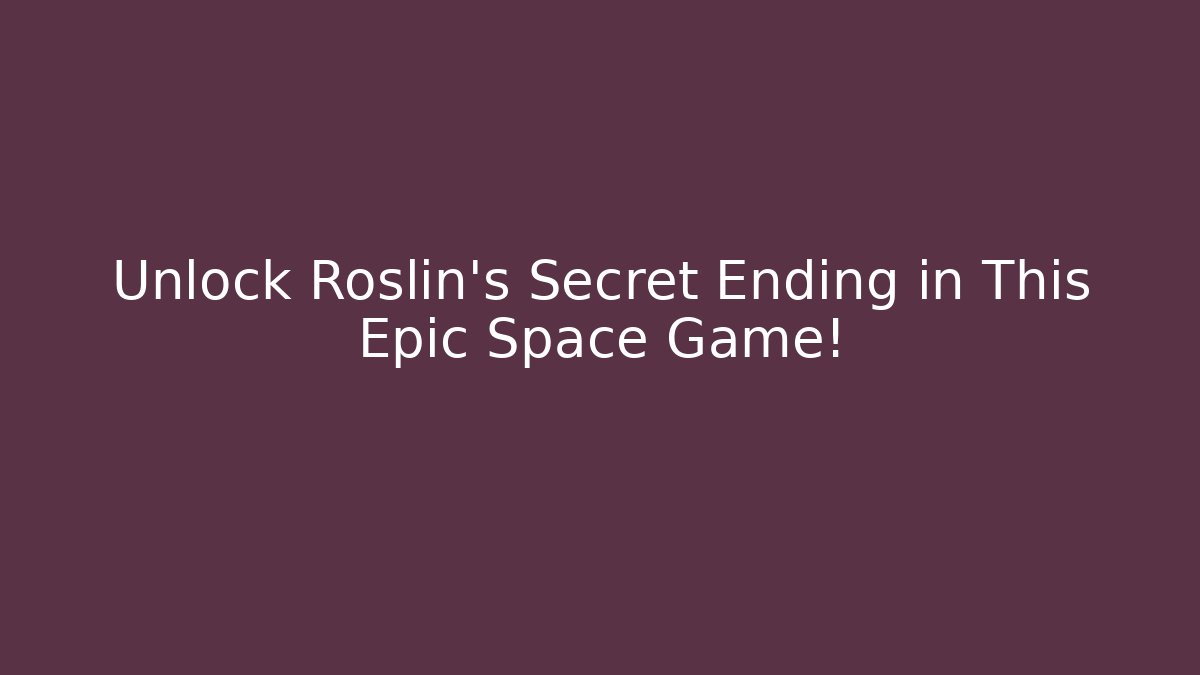 Unlock Roslin's Secret Ending in This Epic Space Game!