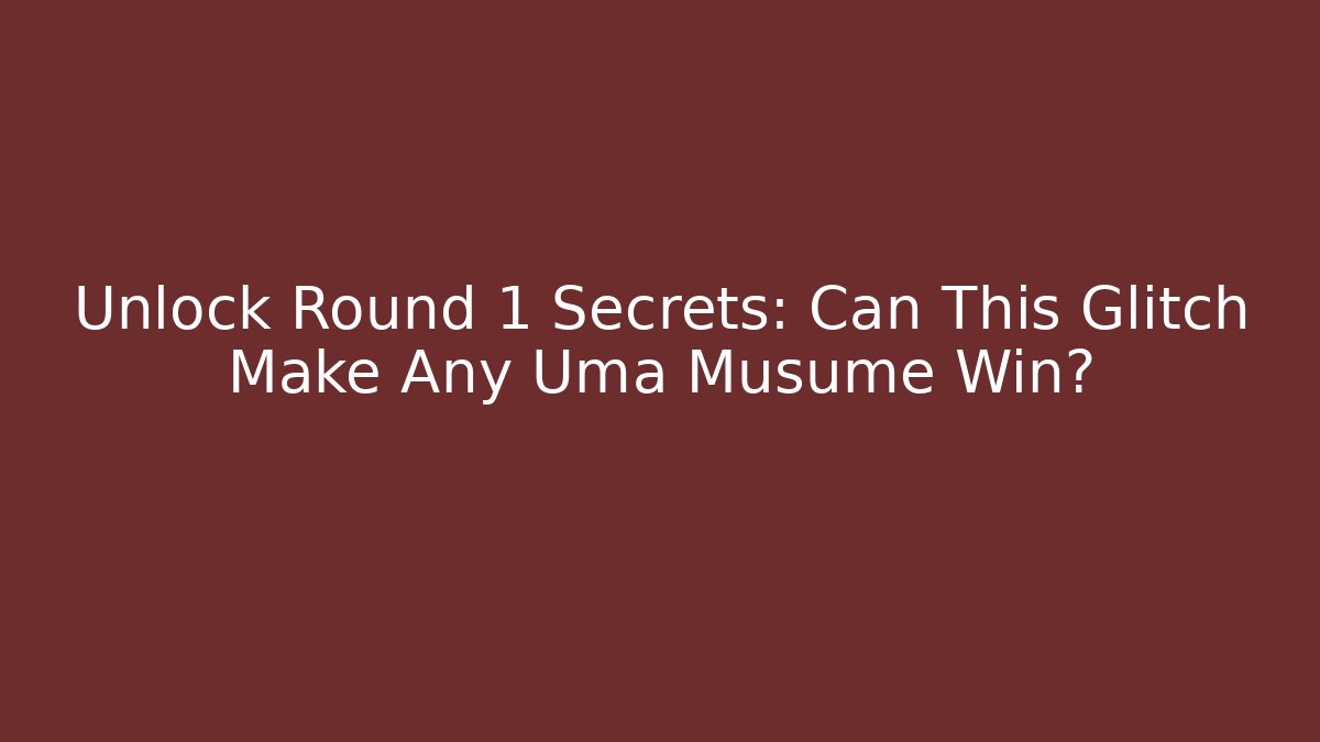 Unlock Round 1 Secrets: Can This Glitch Make Any Uma Musume Win?