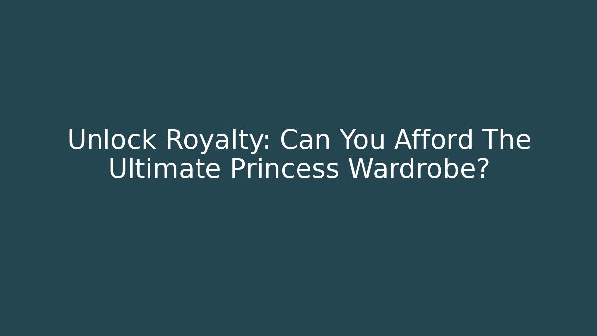 Unlock Royalty: Can You Afford The Ultimate Princess Wardrobe?